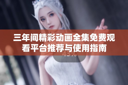 三年间精彩动画全集免费观看平台推荐与使用指南