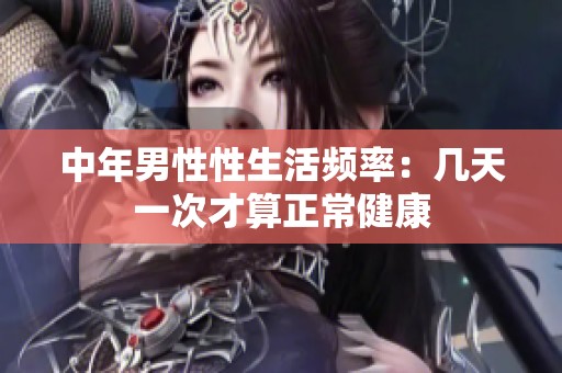 中年男性性生活频率：几天一次才算正常健康