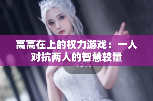 高高在上的权力游戏：一人对抗两人的智慧较量