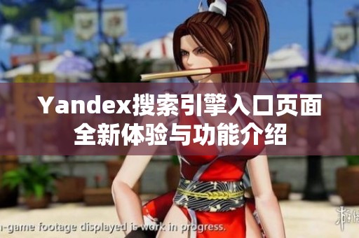 Yandex搜索引擎入口页面全新体验与功能介绍