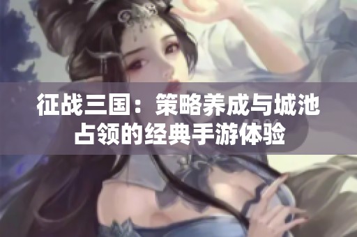 征战三国：策略养成与城池占领的经典手游体验