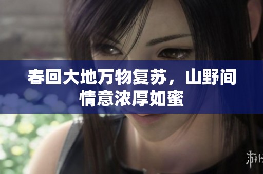 春回大地万物复苏，山野间情意浓厚如蜜