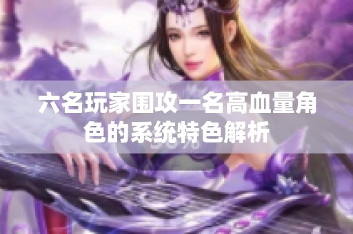 六名玩家围攻一名高血量角色的系统特色解析