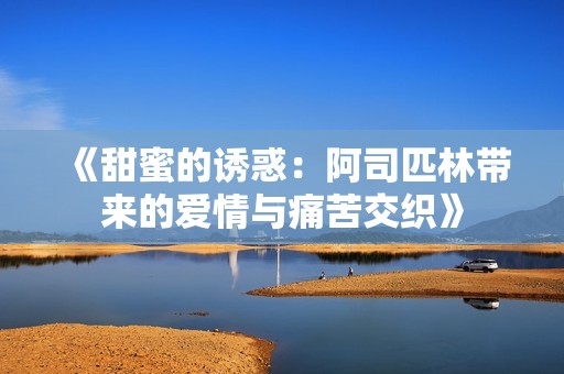 《甜蜜的诱惑：阿司匹林带来的爱情与痛苦交织》