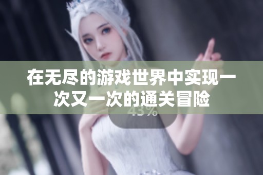 在无尽的游戏世界中实现一次又一次的通关冒险