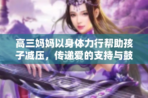 高三妈妈以身体力行帮助孩子减压，传递爱的支持与鼓励