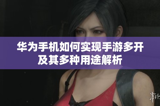华为手机如何实现手游多开及其多种用途解析