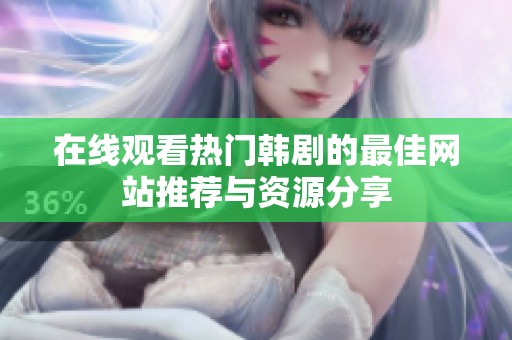在线观看热门韩剧的最佳网站推荐与资源分享
