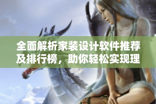 全面解析家装设计软件推荐及排行榜，助你轻松实现理想家装