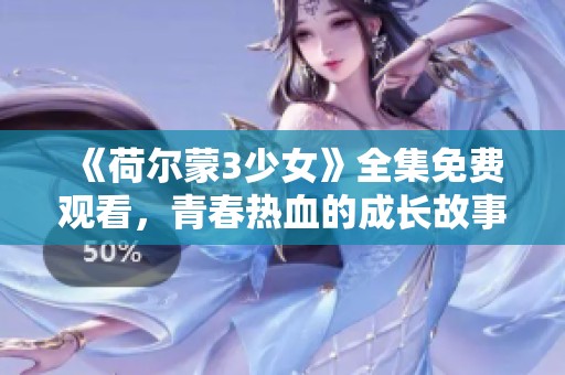 《荷尔蒙3少女》全集免费观看，青春热血的成长故事等你来欣赏