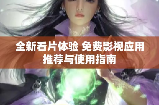 全新看片体验 免费影视应用推荐与使用指南
