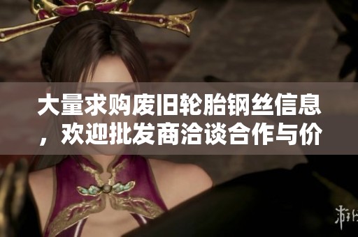 大量求购废旧轮胎钢丝信息，欢迎批发商洽谈合作与价格！