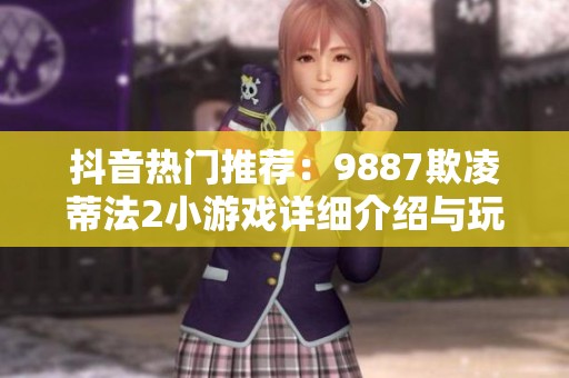抖音热门推荐：9887欺凌蒂法2小游戏详细介绍与玩法解析