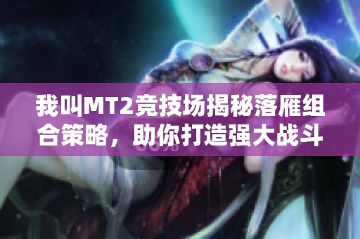 我叫MT2竞技场揭秘落雁组合策略，助你打造强大战斗阵容