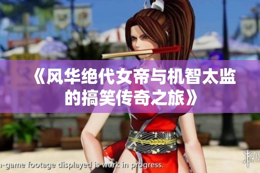 《风华绝代女帝与机智太监的搞笑传奇之旅》