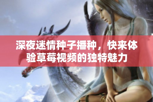 深夜迷情种子播种，快来体验草莓视频的独特魅力