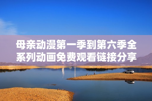 母亲动漫第一季到第六季全系列动画免费观看链接分享