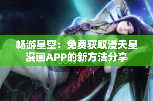 畅游星空：免费获取漫天星漫画APP的新方法分享