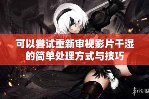 可以尝试重新审视影片干湿的简单处理方式与技巧