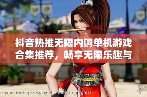 抖音热推无限内购单机游戏合集推荐，畅享无限乐趣与乐玩体验
