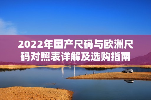 2022年国产尺码与欧洲尺码对照表详解及选购指南