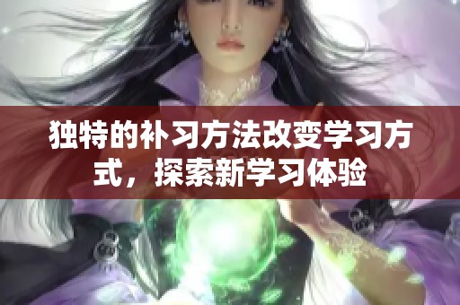 独特的补习方法改变学习方式，探索新学习体验