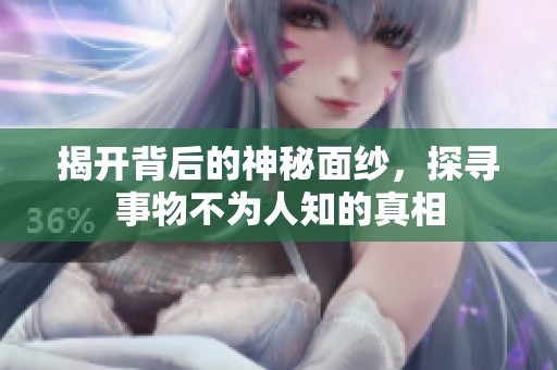 揭开背后的神秘面纱，探寻事物不为人知的真相