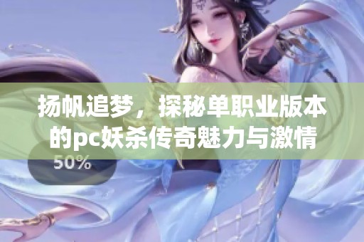 扬帆追梦，探秘单职业版本的pc妖杀传奇魅力与激情