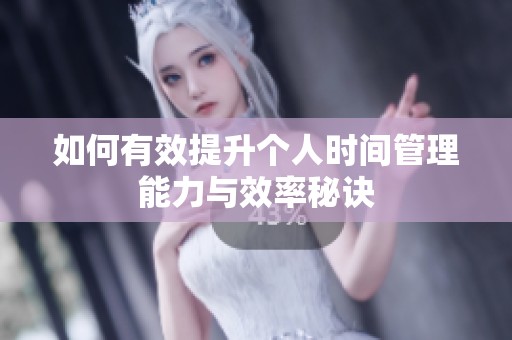 如何有效提升个人时间管理能力与效率秘诀