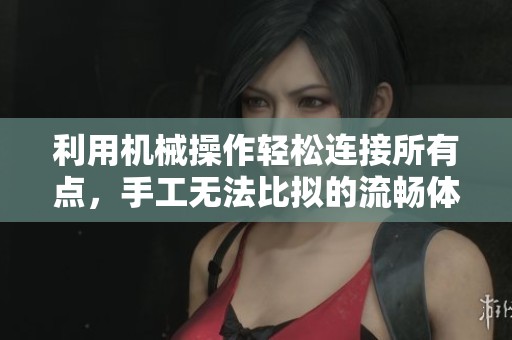 利用机械操作轻松连接所有点，手工无法比拟的流畅体验