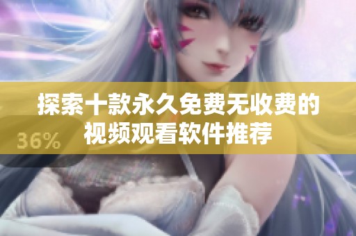 探索十款永久免费无收费的视频观看软件推荐