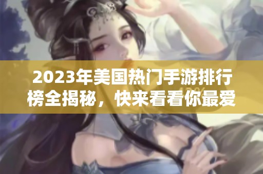 2023年美国热门手游排行榜全揭秘，快来看看你最爱的游戏！