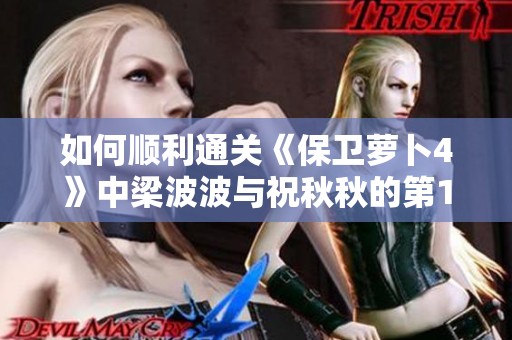 如何顺利通关《保卫萝卜4》中梁波波与祝秋秋的第12关