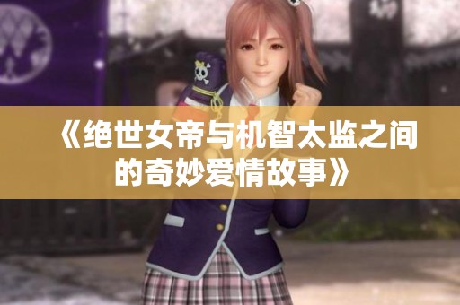 《绝世女帝与机智太监之间的奇妙爱情故事》