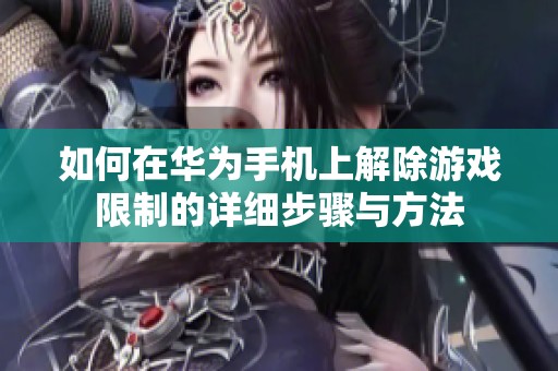 如何在华为手机上解除游戏限制的详细步骤与方法