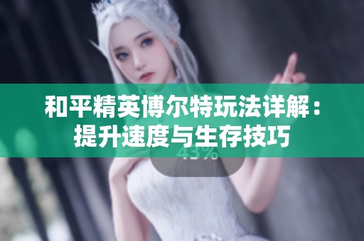和平精英博尔特玩法详解：提升速度与生存技巧