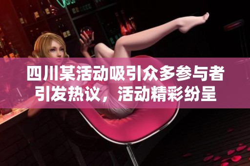 四川某活动吸引众多参与者引发热议，活动精彩纷呈