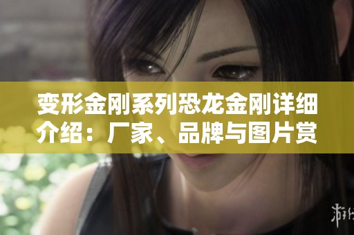 变形金刚系列恐龙金刚详细介绍：厂家、品牌与图片赏析