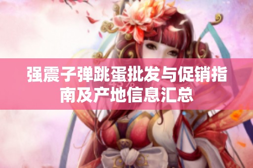 强震子弹跳蛋批发与促销指南及产地信息汇总