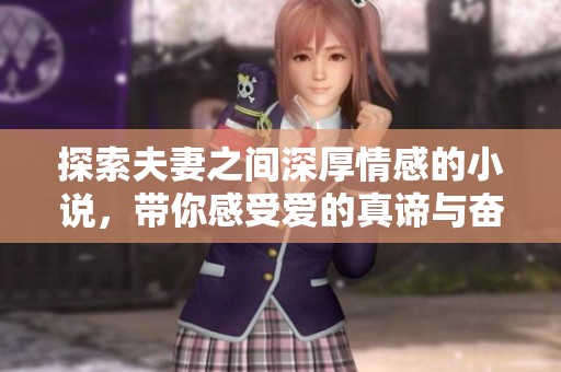 探索夫妻之间深厚情感的小说，带你感受爱的真谛与奋斗故事