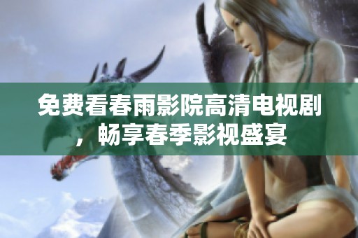 免费看春雨影院高清电视剧，畅享春季影视盛宴
