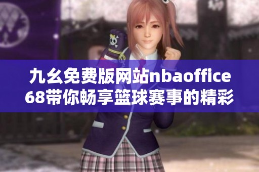 九幺免费版网站nbaoffice68带你畅享篮球赛事的精彩体验