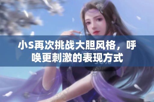 小S再次挑战大胆风格，呼唤更刺激的表现方式