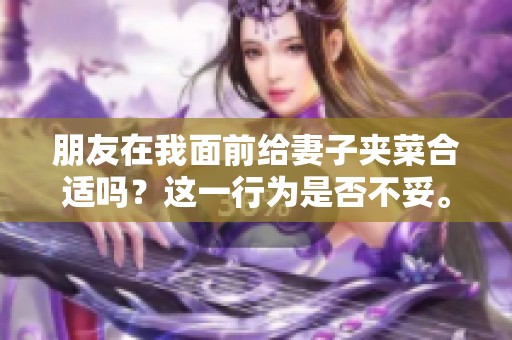朋友在我面前给妻子夹菜合适吗？这一行为是否不妥。