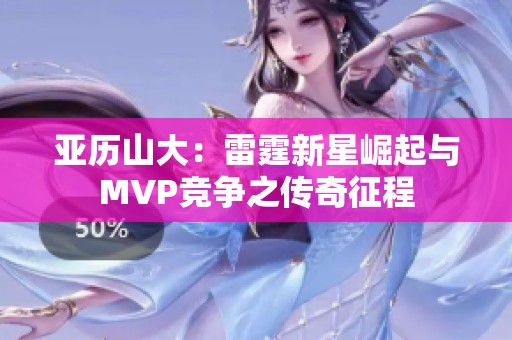 亚历山大：雷霆新星崛起与MVP竞争之传奇征程
