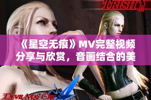 《星空无痕》MV完整视频分享与欣赏，音画结合的美妙旅程