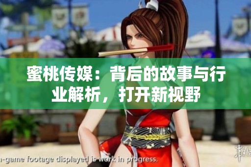 蜜桃传媒：背后的故事与行业解析，打开新视野