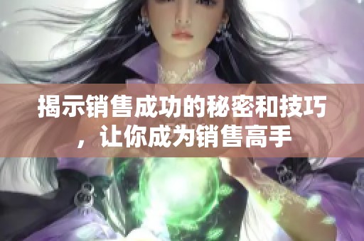 揭示销售成功的秘密和技巧，让你成为销售高手