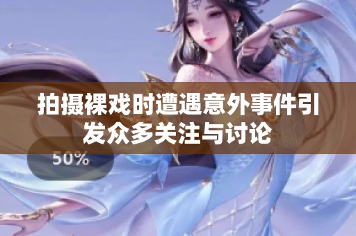 拍摄裸戏时遭遇意外事件引发众多关注与讨论
