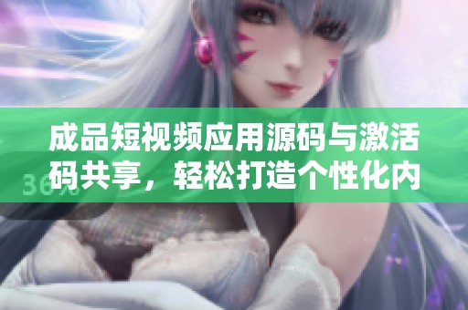 成品短视频应用源码与激活码共享，轻松打造个性化内容平台